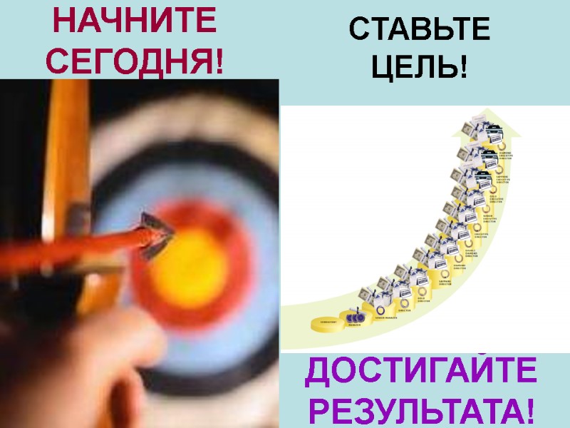 СТАВЬТЕ ЦЕЛЬ! НАЧНИТЕ СЕГОДНЯ! ДОСТИГАЙТЕ РЕЗУЛЬТАТА! СТАВЬТЕ ЦЕЛЬ! НАЧНИТЕ СЕГОДНЯ! ДОСТИГАЙТЕ РЕЗУЛЬТАТА!